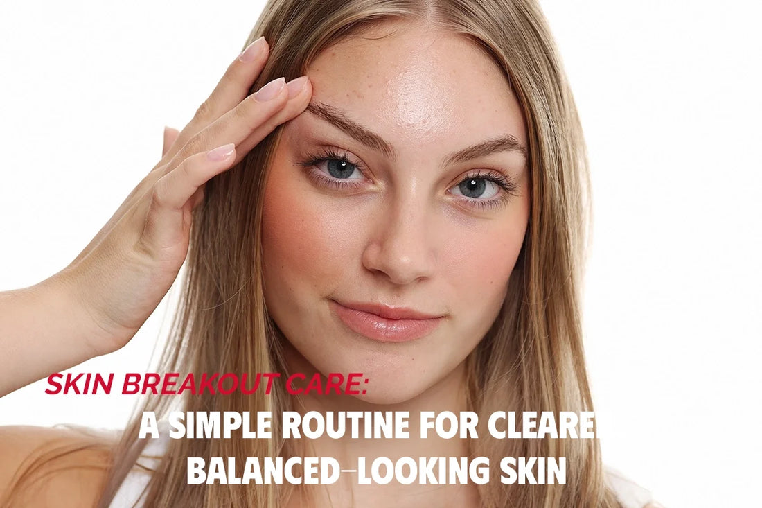 Skin Breakout Care: A Simple Routine for Clearer, Balanced-Looking Skin
